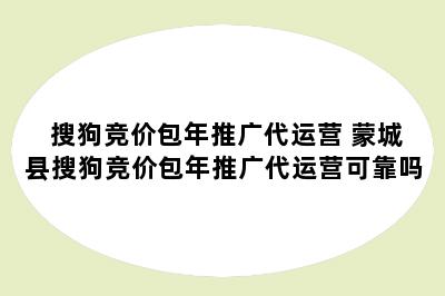 搜狗竞价包年推广代运营 蒙城县搜狗竞价包年推广代运营可靠吗